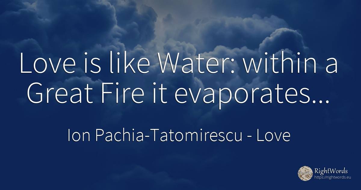 Love is like Water: within a Great Fire it evaporates... - Ion Pachia-Tatomirescu, quote about love, water, fire, fire brigade