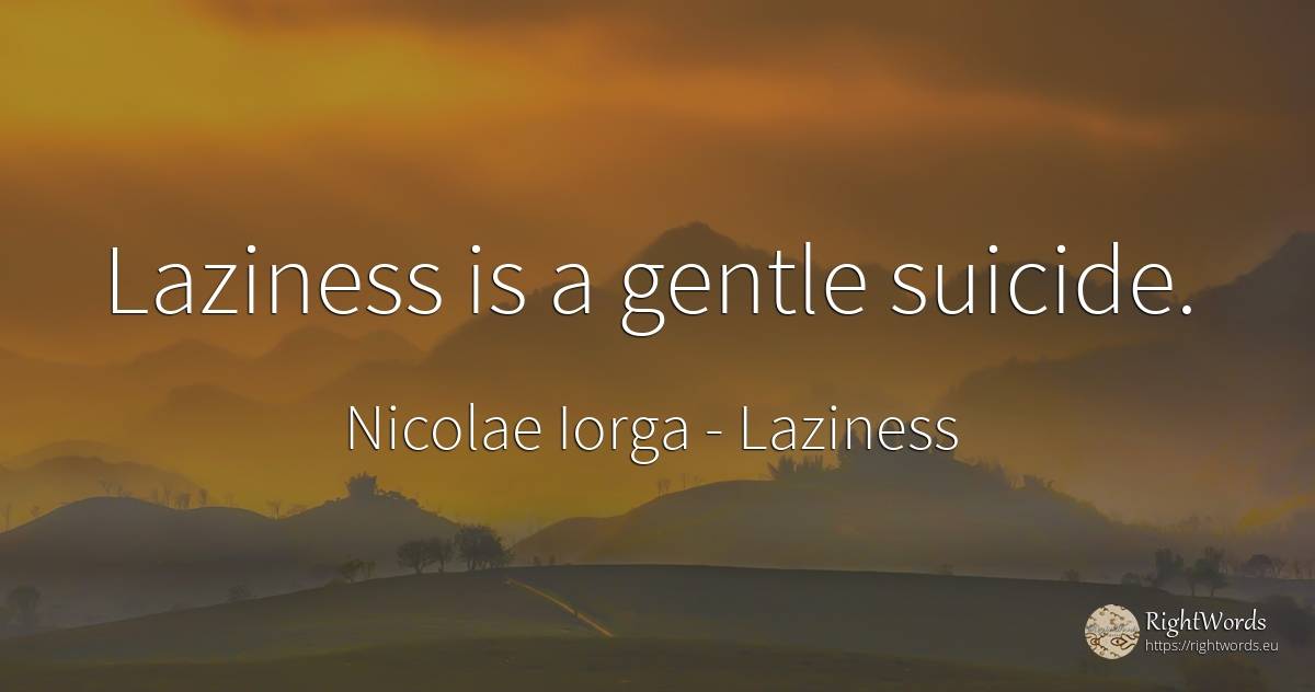 Laziness is a gentle suicide. - Nicolae Iorga, quote about laziness
