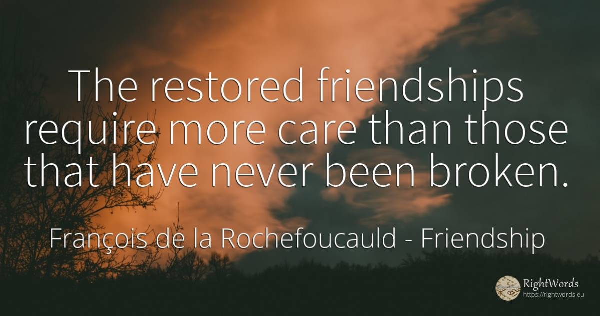 The restored friendships require more care than those... - François de la Rochefoucauld, quote about friendship