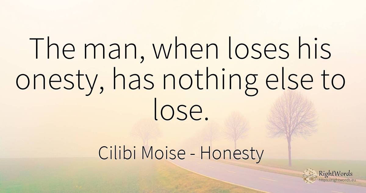 The man, when loses his onesty, has nothing else to lose. - Cilibi Moise, quote about honesty, nothing, man