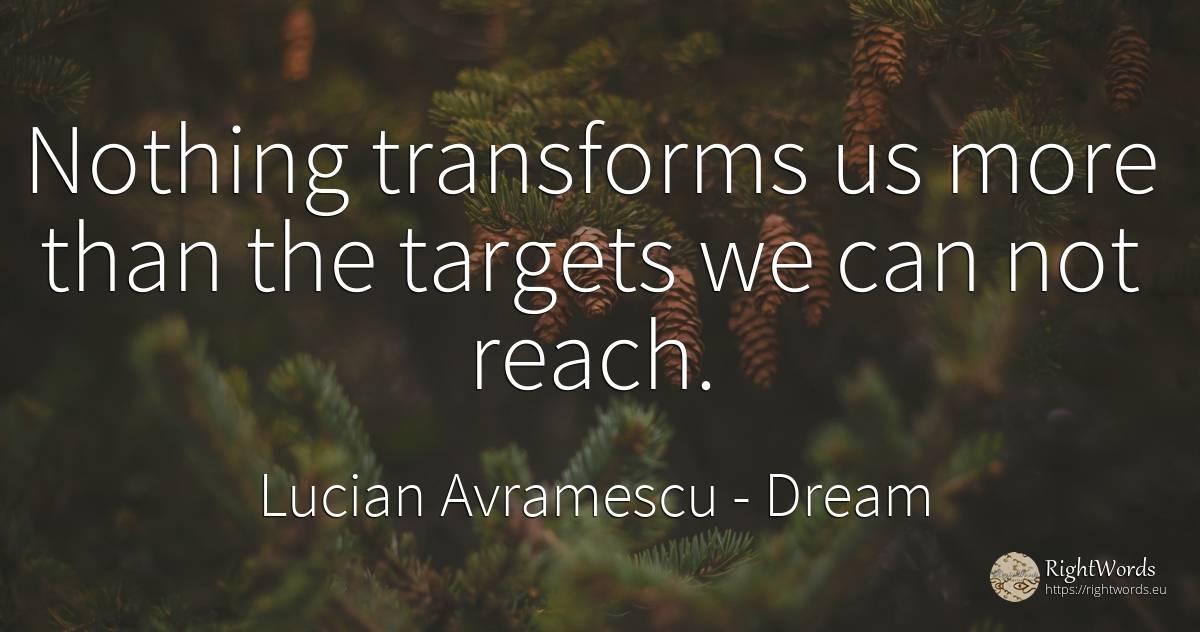 Nothing transforms us more than the targets we can not... - Lucian Avramescu, quote about dream, nothing