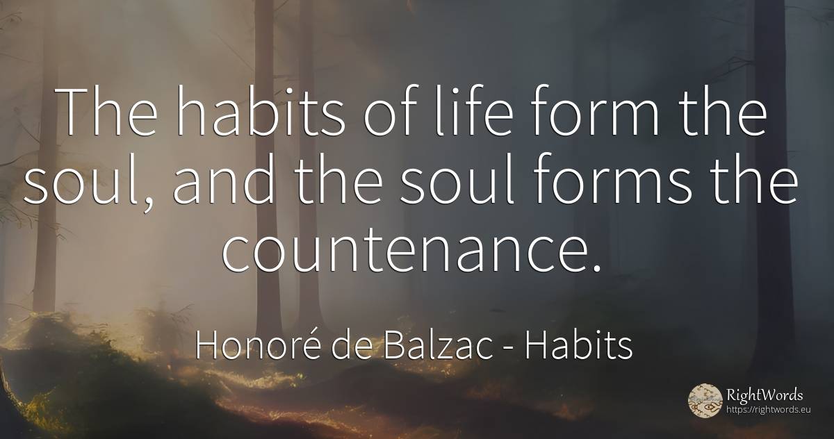 The habits of life form the soul, and the soul forms the... - Honoré de Balzac, quote about habits, soul, life