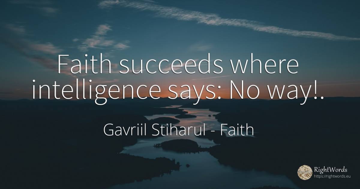 Faith succeeds where intelligence says: No way!. - Gavriil Stiharul, quote about faith, intelligence