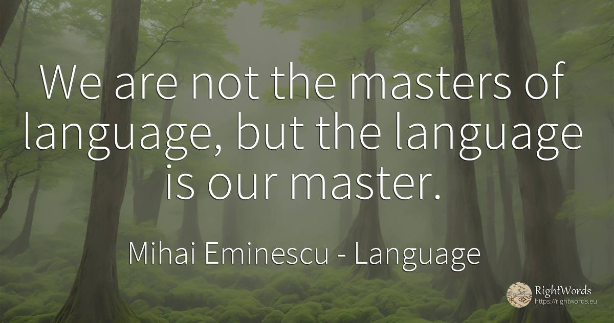 We are not the masters of language, but the language is... - Mihai Eminescu, quote about language