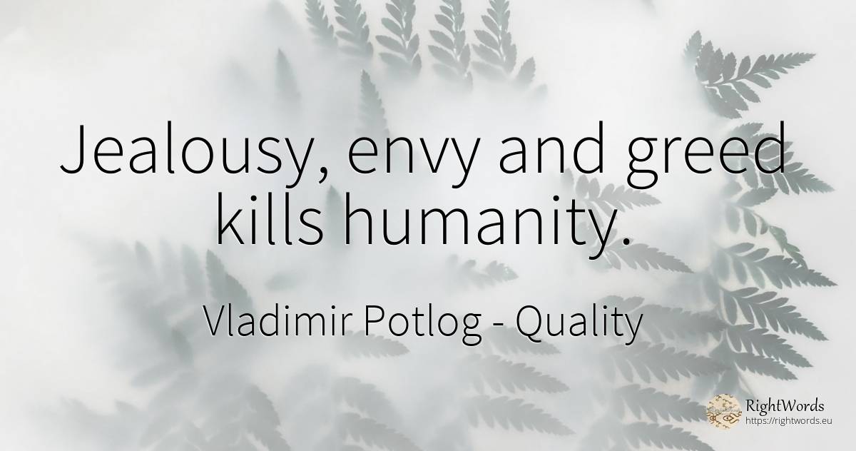 Jealousy, envy and greed kills humanity. - Vladimir Potlog, quote about quality, jealousy, greed, envy, humanity