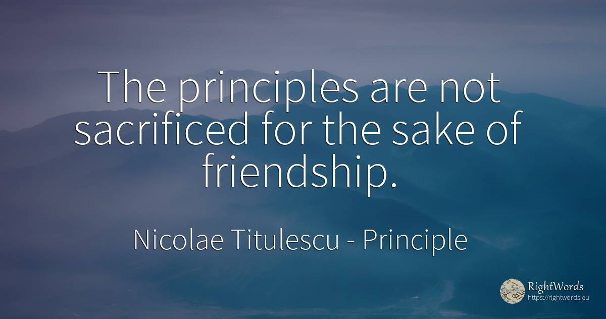 The principles are not sacrificed for the sake of... - Nicolae Titulescu, quote about principle, friendship