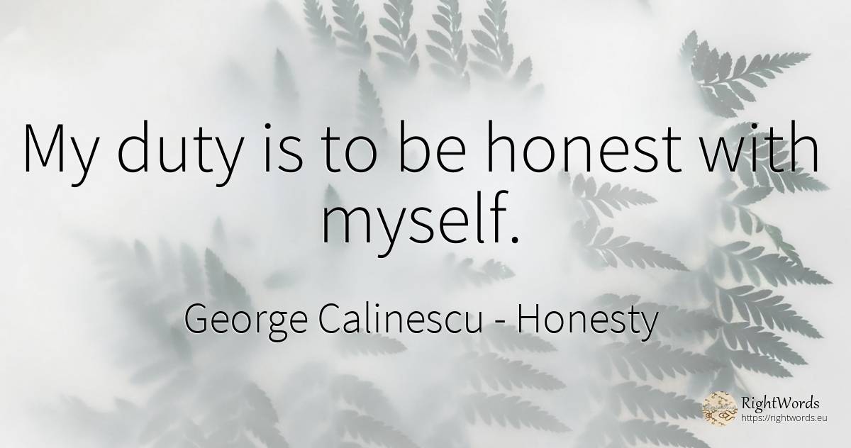 My duty is to be honest with myself. - George Calinescu, quote about honesty, duty