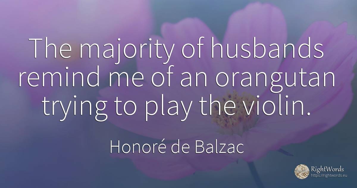 The majority of husbands remind me of an orangutan trying... - Honoré de Balzac
