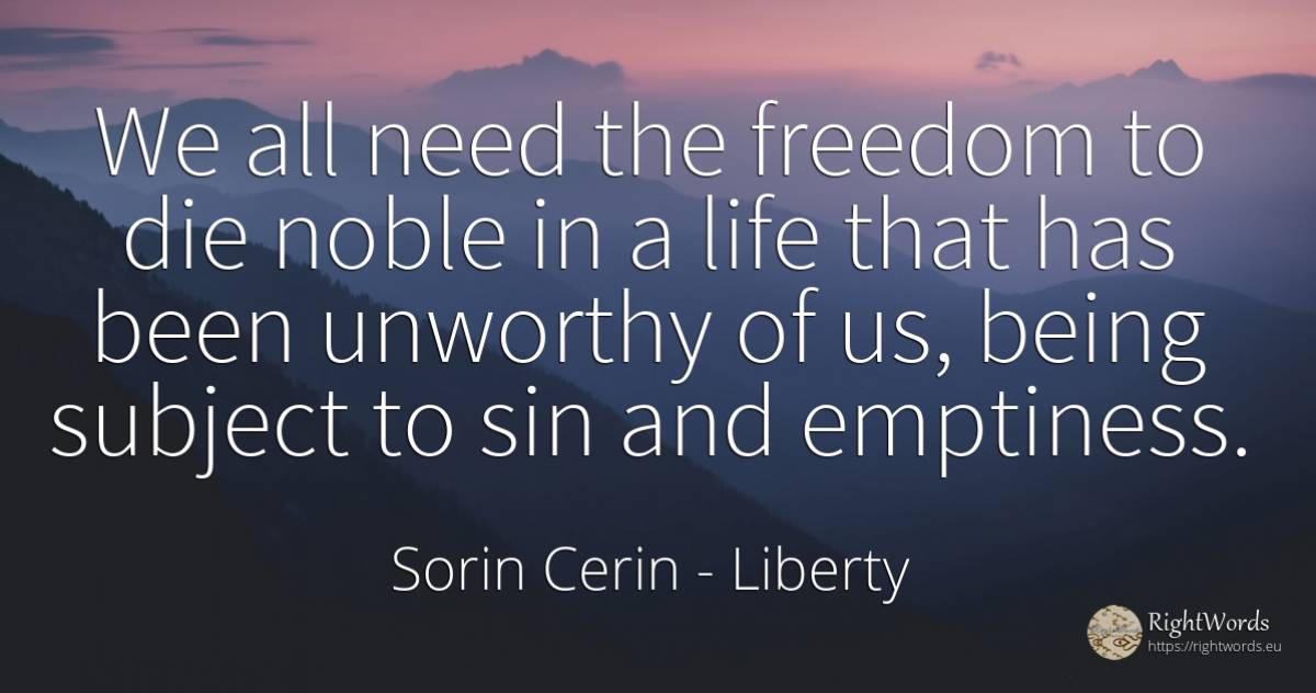 We all need the freedom to die noble in a life that has... - Sorin Cerin, quote about liberty, sin, wisdom, need, being, life