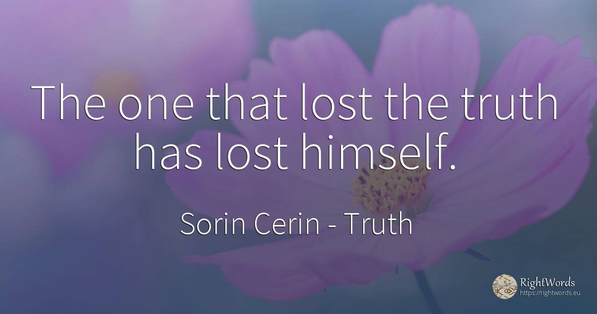 The one that lost the truth has lost himself. - Sorin Cerin, quote about truth, wisdom