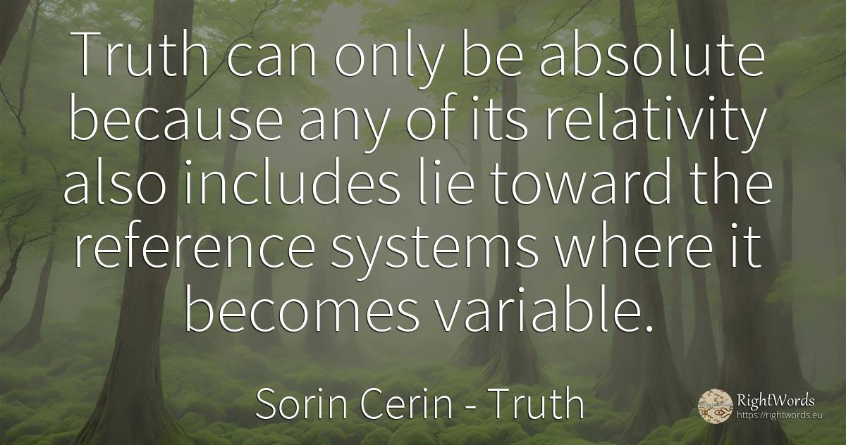 Truth can only be absolute because any of its relativity... - Sorin Cerin, quote about truth, lie, absolute, wisdom
