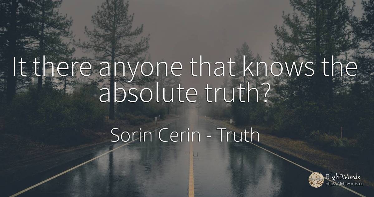 It there anyone that knows the absolute truth? - Sorin Cerin, quote about truth, absolute, wisdom