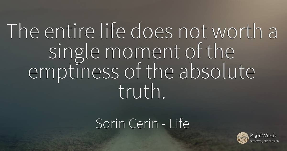 The entire life does not worth a single moment of the... - Sorin Cerin, quote about life, absolute, wisdom, truth, moment