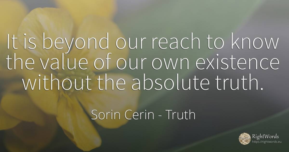 It is beyond our reach to know the value of our own... - Sorin Cerin, quote about truth, existence, value, absolute, wisdom