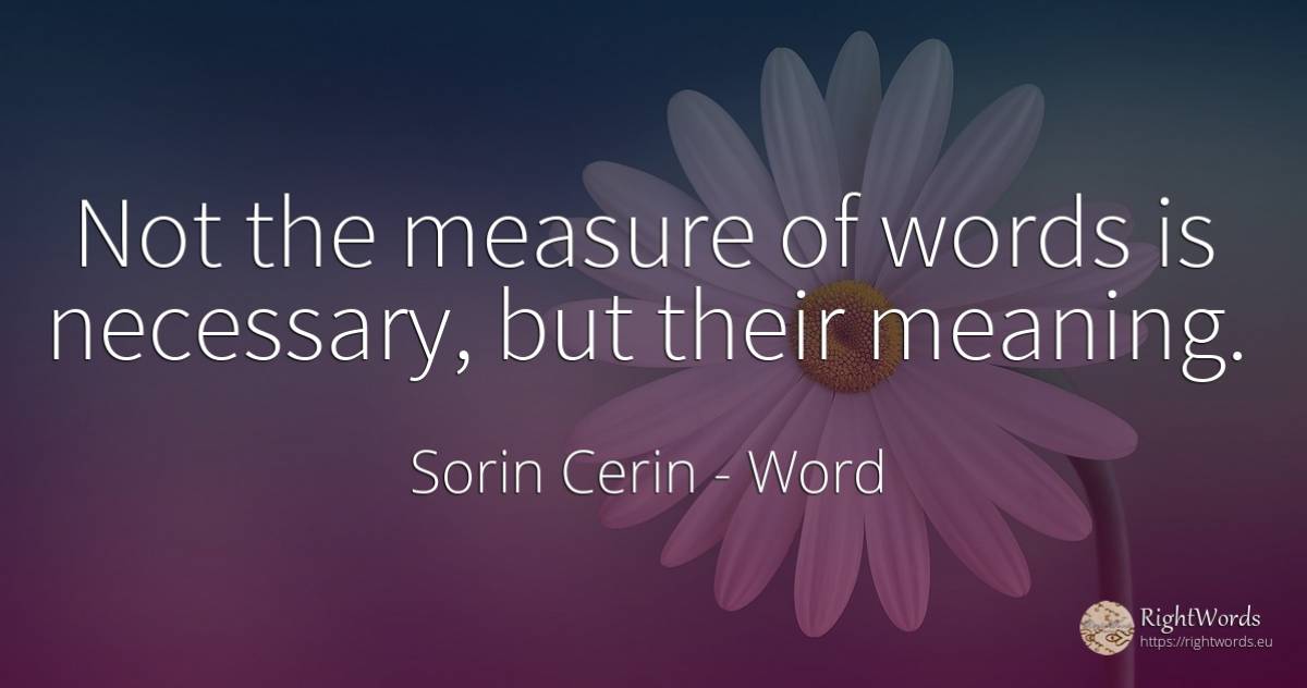 Not the measure of words is necessary, but their meaning. - Sorin Cerin, quote about word, measure, wisdom