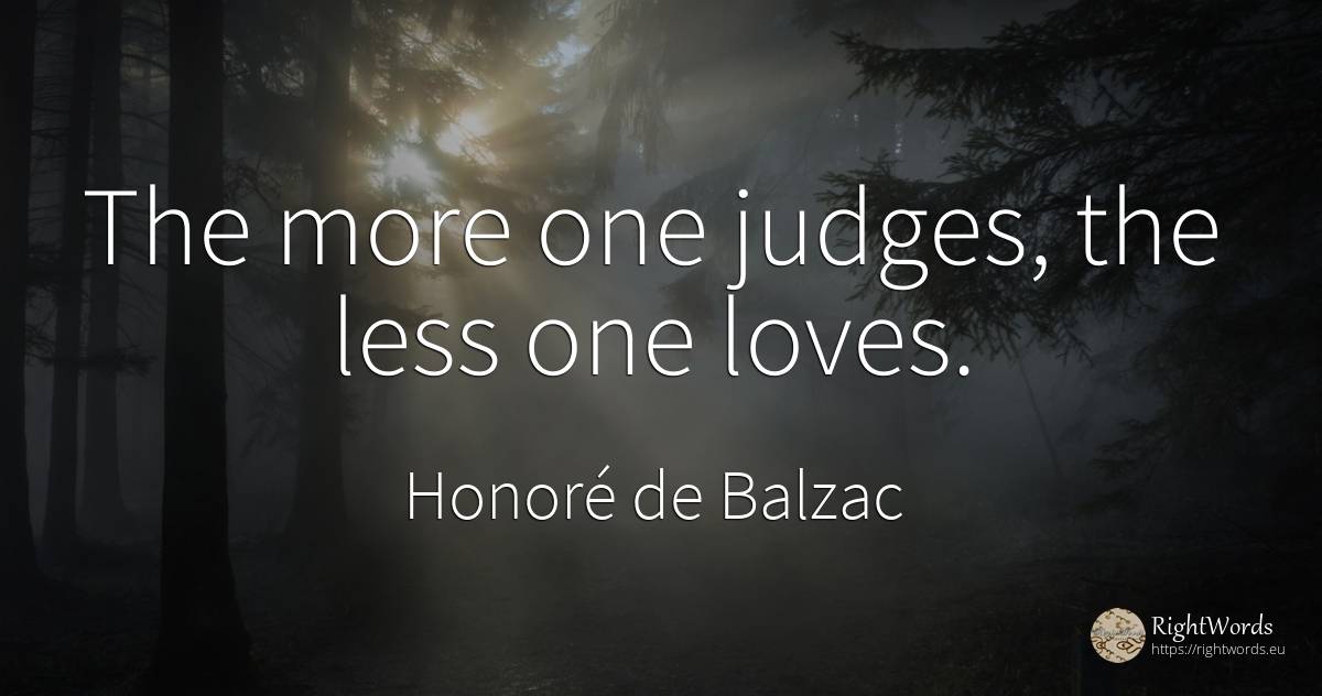 The more one judges, the less one loves. - Honoré de Balzac, quote about judges