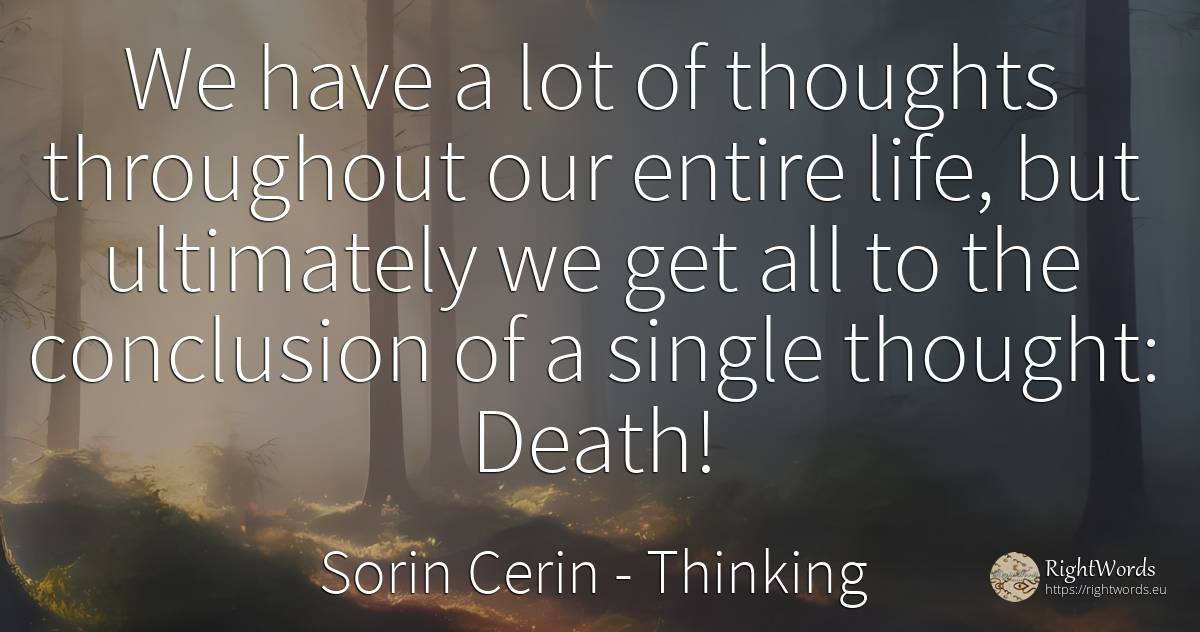 We have a lot of thoughts throughout our entire life, but... - Sorin Cerin, quote about thinking, wisdom, death, life