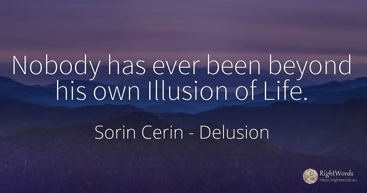 Nobody has ever been beyond his own Illusion of Life. - Sorin Cerin, quote about delusion, wisdom, life