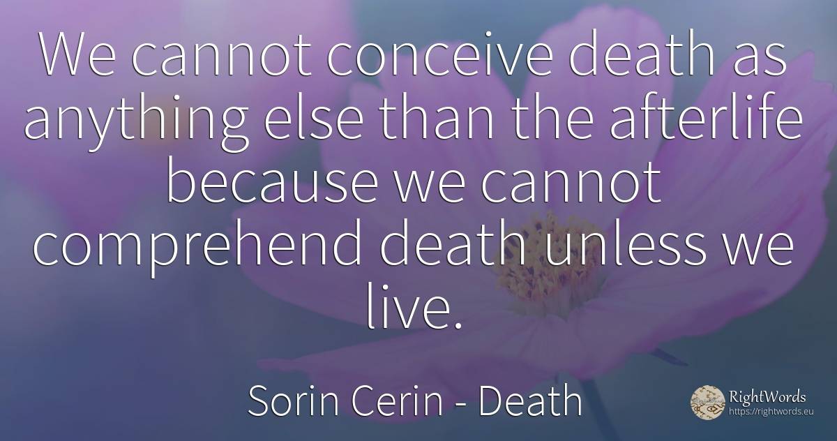 We cannot conceive death as anything else than the... - Sorin Cerin, quote about death, wisdom