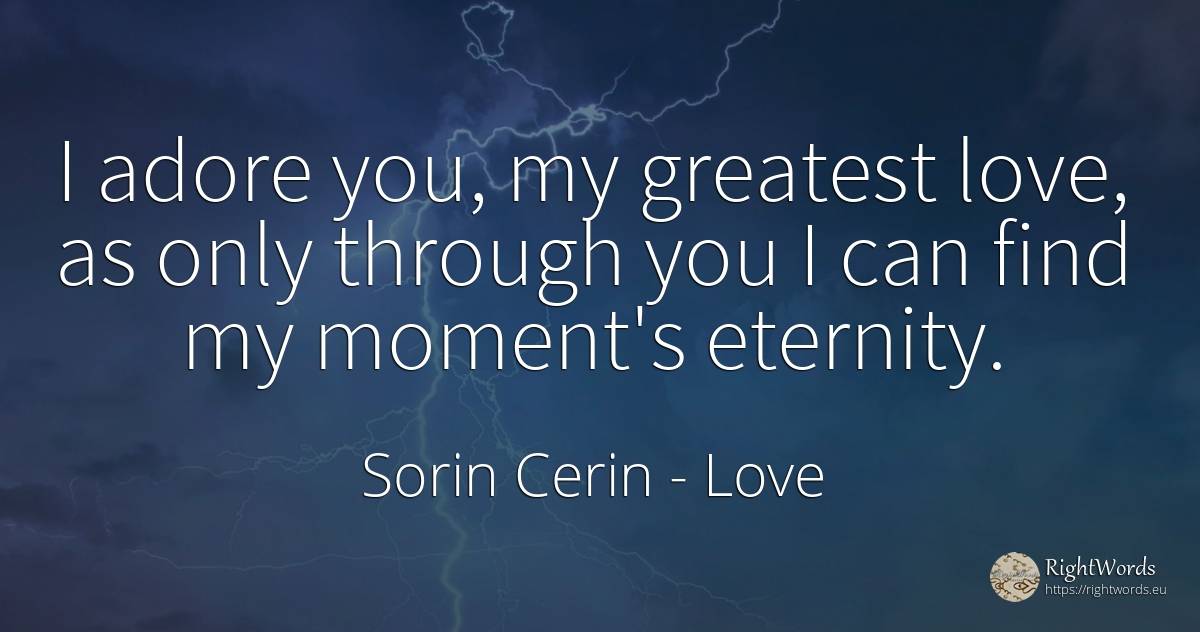 I adore you, my greatest love, as only through you I can... - Sorin Cerin, quote about eternity, wisdom, moment, love