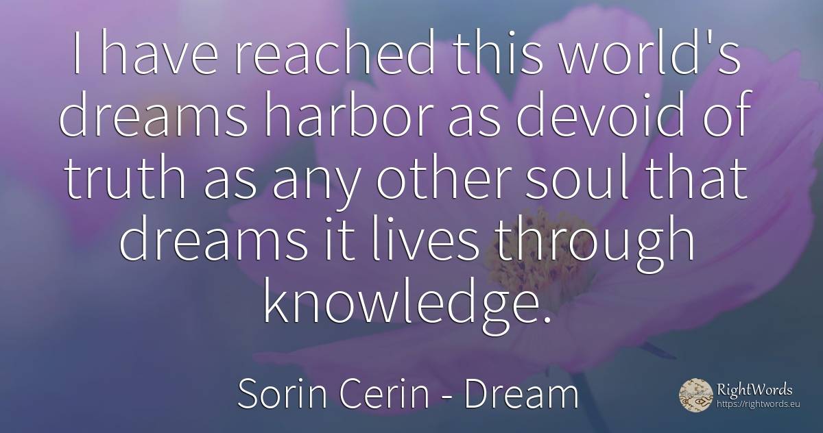 I have reached this world's dreams harbor as devoid of... - Sorin Cerin, quote about dream, knowledge, soul, wisdom, truth, world