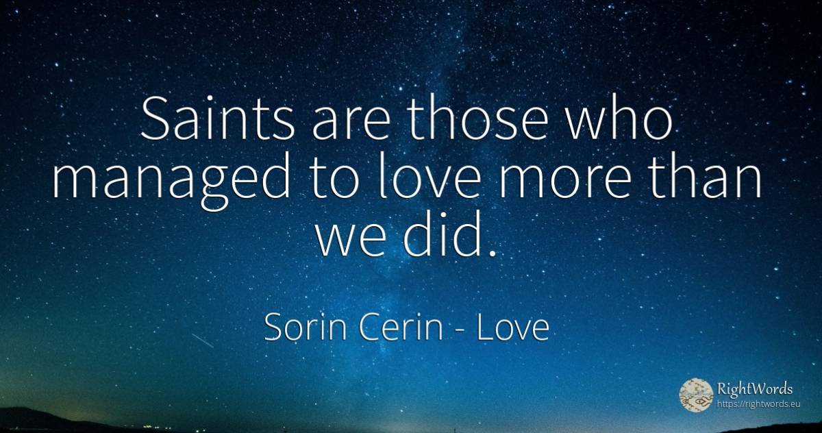 Saints are those who managed to love more than we did. - Sorin Cerin, quote about saints, wisdom, love