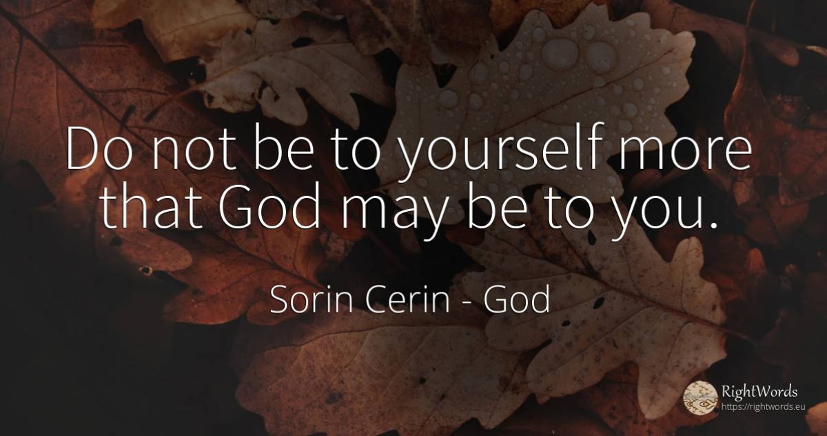 Do not be to yourself more that God may be to you. - Sorin Cerin, quote about god, wisdom