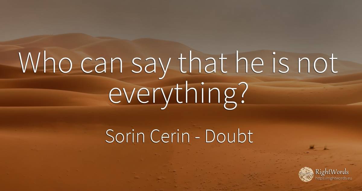 Who can say that he is not everything? - Sorin Cerin, quote about doubt, wisdom
