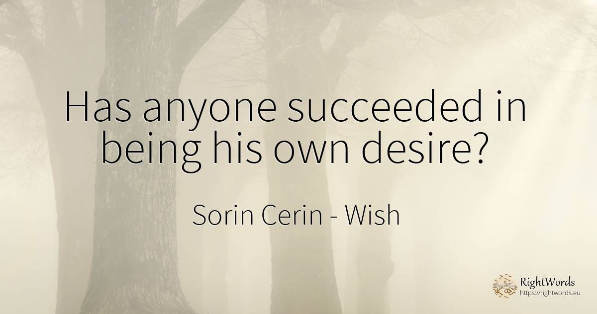 Has anyone succeeded in being his own desire? - Sorin Cerin, quote about wish, wisdom, being