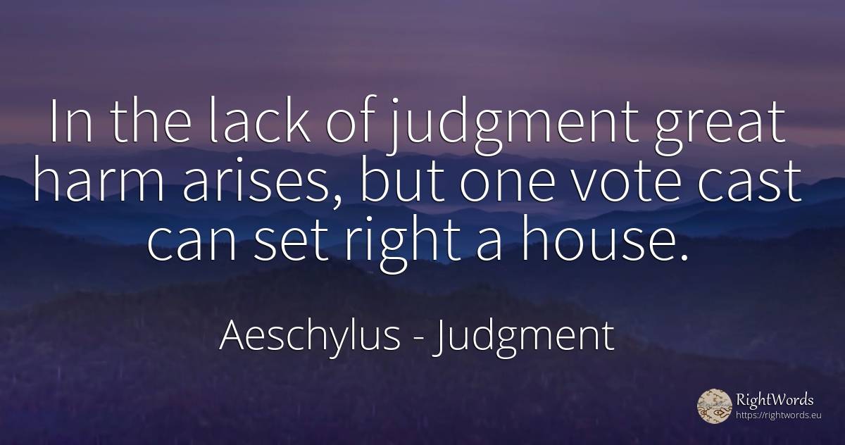 In the lack of judgment great harm arises, but one vote... - Aeschylus, quote about judgment, home, house, rightness
