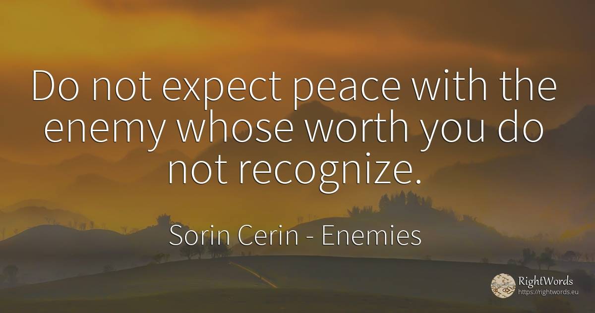 Do not expect peace with the enemy whose worth you do not... - Sorin Cerin, quote about enemies, peace, wisdom