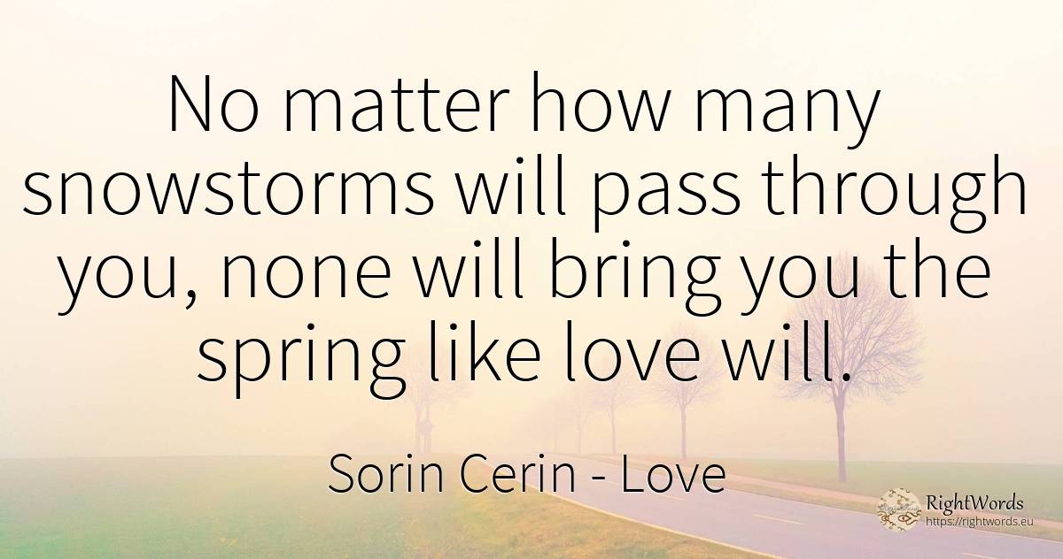 No matter how many snowstorms will pass through you, none... - Sorin Cerin, quote about spring, wisdom, love
