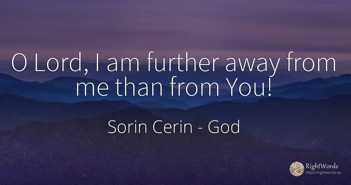 O Lord, I am further away from me than from You! - Sorin Cerin, quote about god, wisdom
