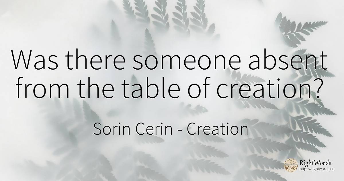 Was there someone absent from the table of creation? - Sorin Cerin, quote about creation, absent, wisdom