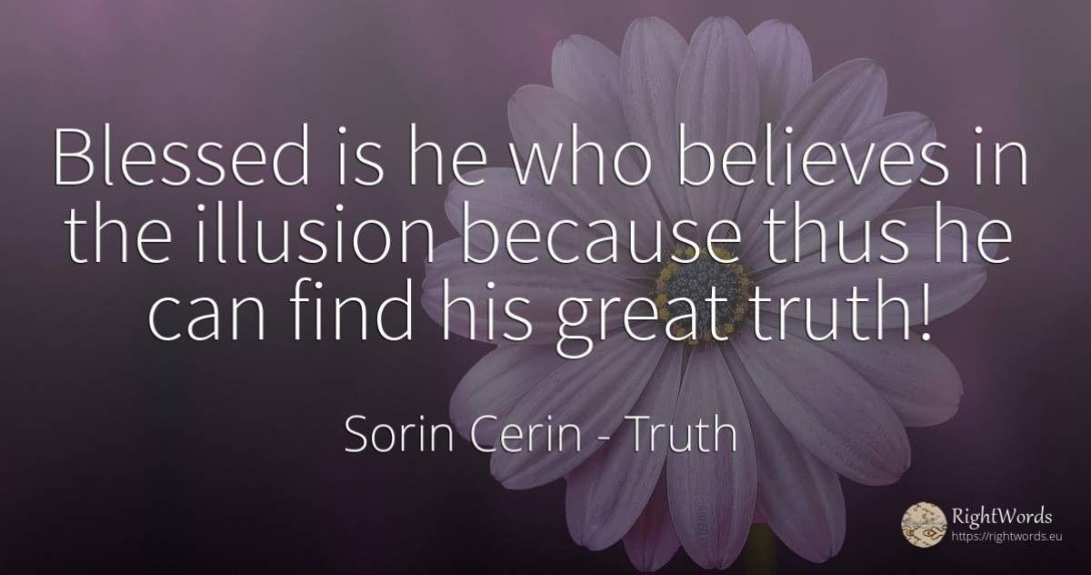 Blessed is he who believes in the illusion because thus... - Sorin Cerin, quote about truth, wisdom