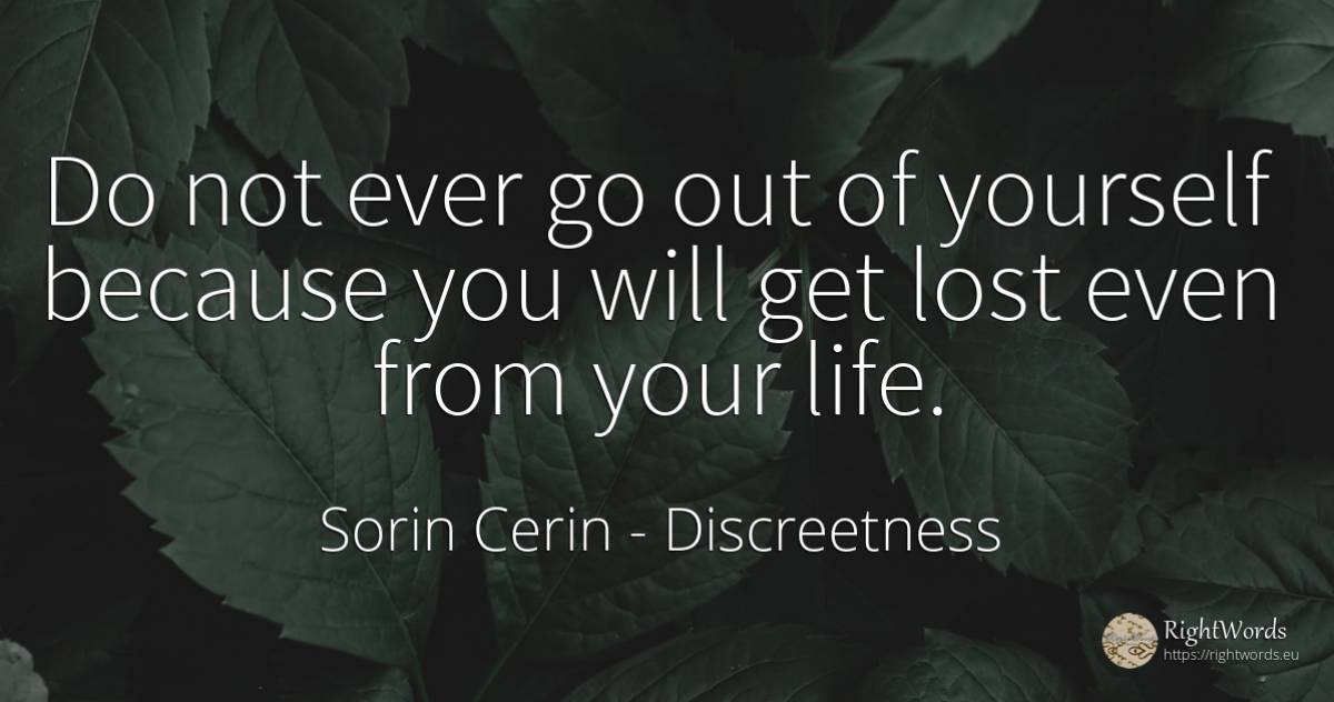 Do not ever go out of yourself because you will get lost... - Sorin Cerin, quote about discreetness, wisdom, life