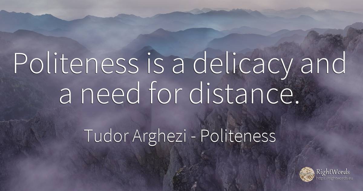 Politeness is a delicacy and a need for distance. - Tudor Arghezi, quote about politeness, need