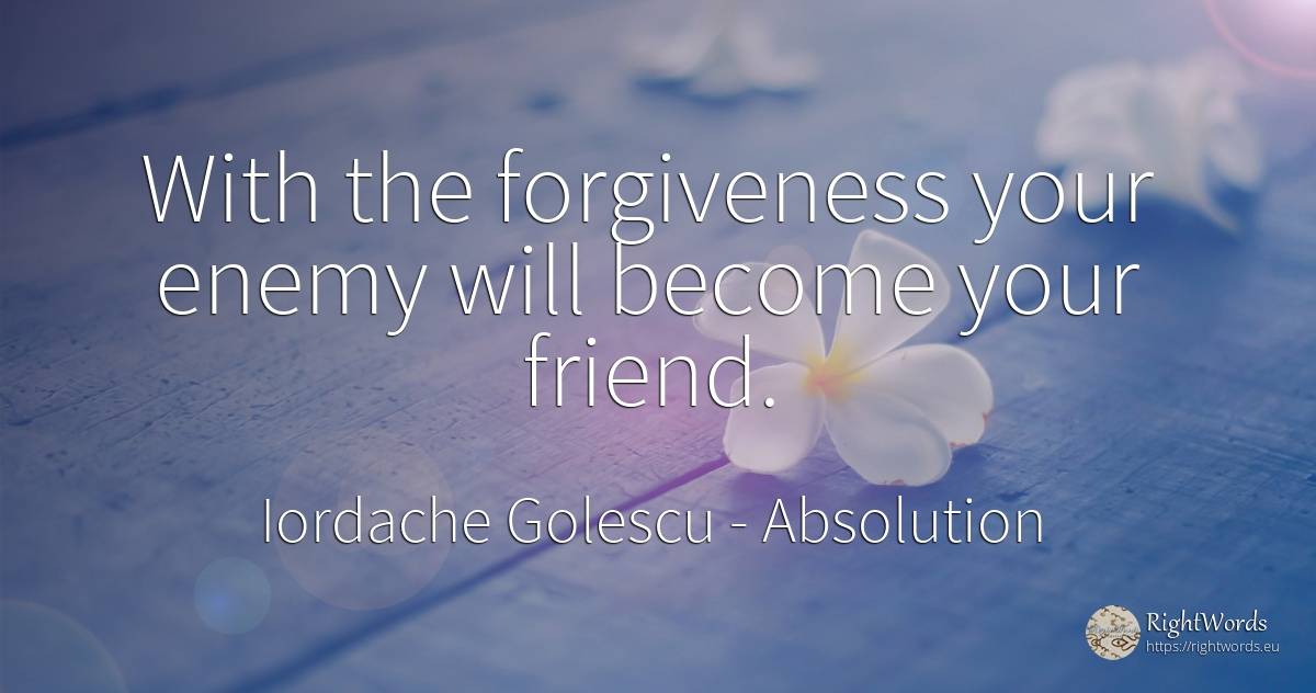 With the forgiveness your enemy will become your friend. - Iordache Golescu, quote about absolution, enemies
