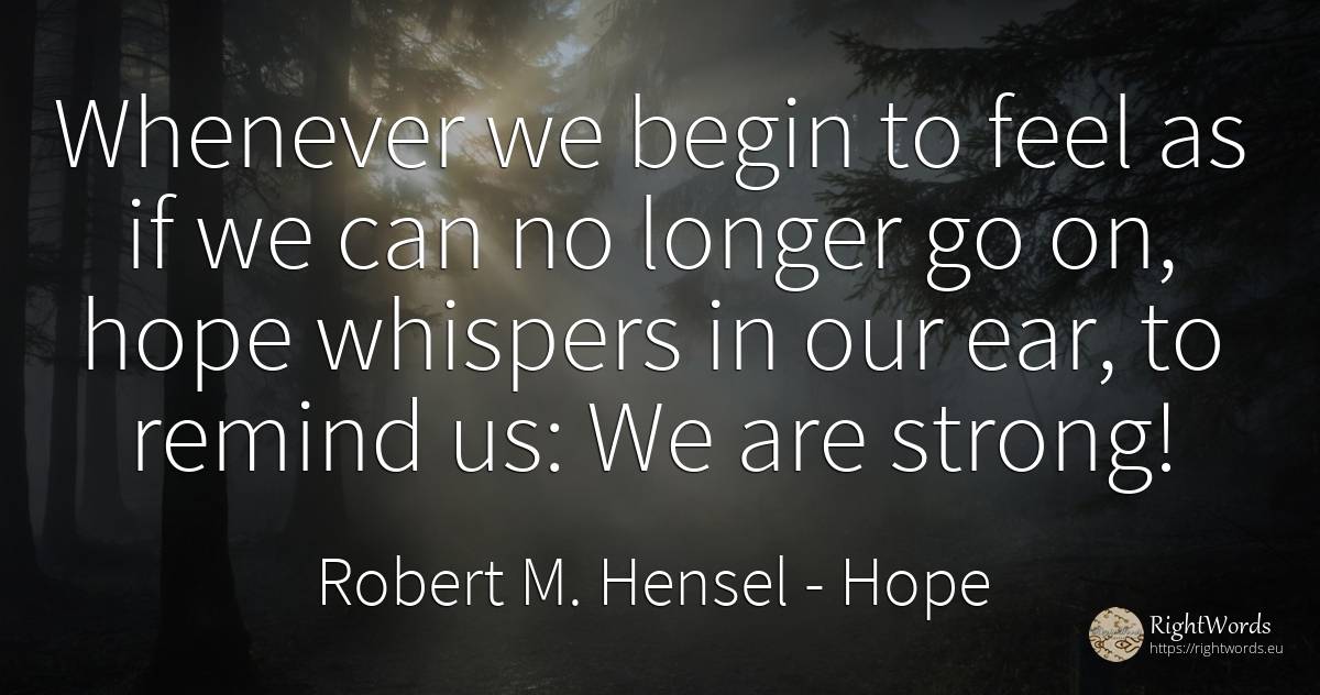 Whenever we begin to feel as if we can no longer go on, ... - Robert M. Hensel, quote about hope