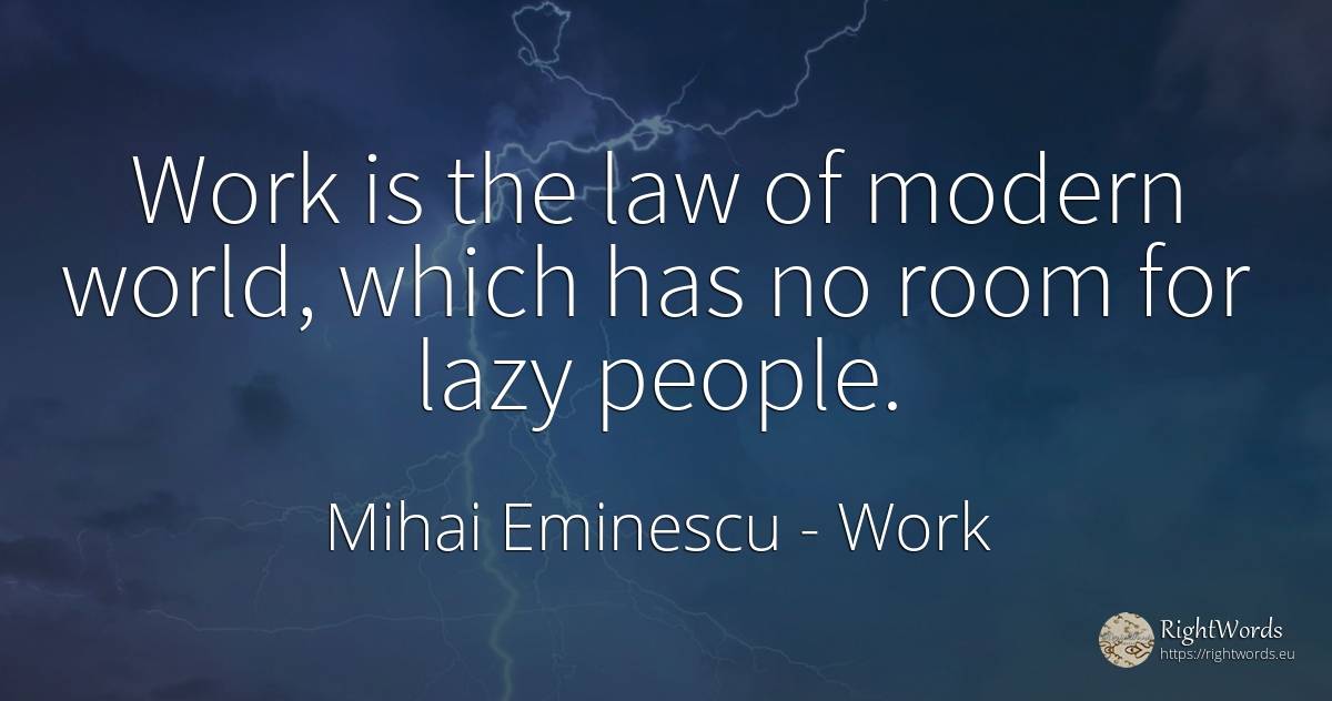Work is the law of modern world, which has no room for... - Mihai Eminescu, quote about work, law, world, people