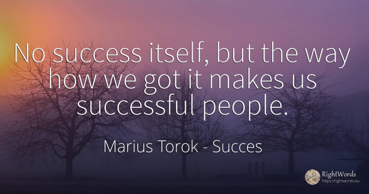 No success itself, but the way how we got it makes us... - Marius Torok (Darius Domcea), quote about succes, people