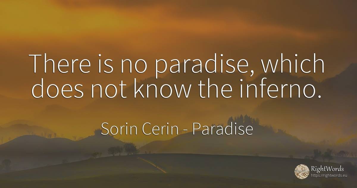 There is no paradise, which does not know the inferno. - Sorin Cerin, quote about paradise