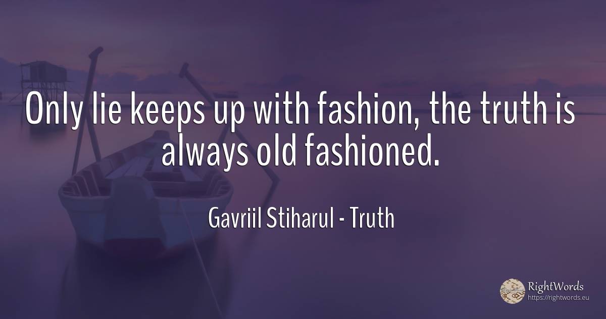 Only lie keeps up with fashion, the truth is always old... - Gavriil Stiharul, quote about truth, fashion, lie, old, olderness