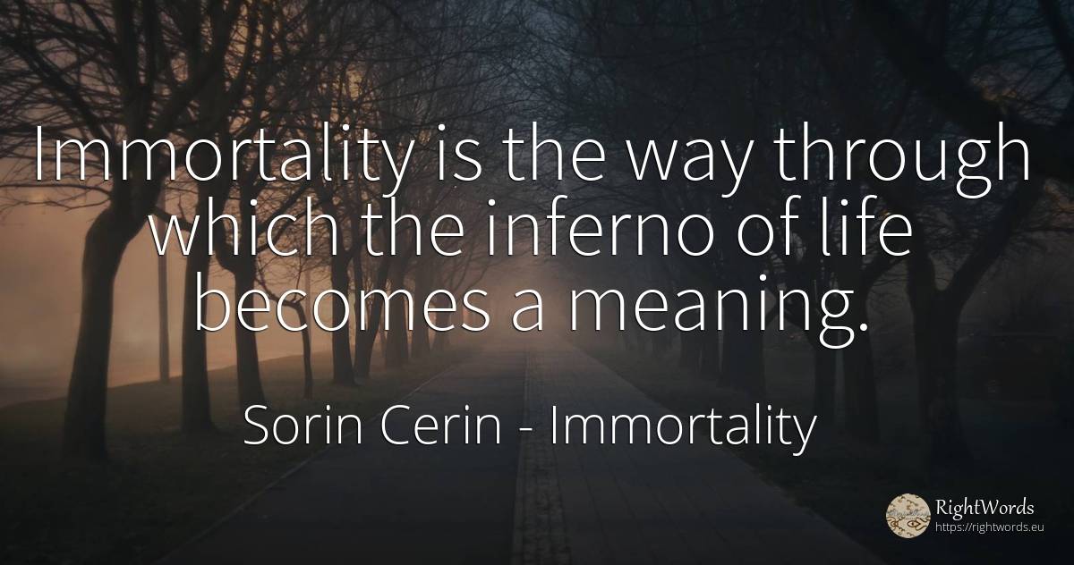 Immortality is the way through which the inferno of life... - Sorin Cerin, quote about immortality, paradise, life
