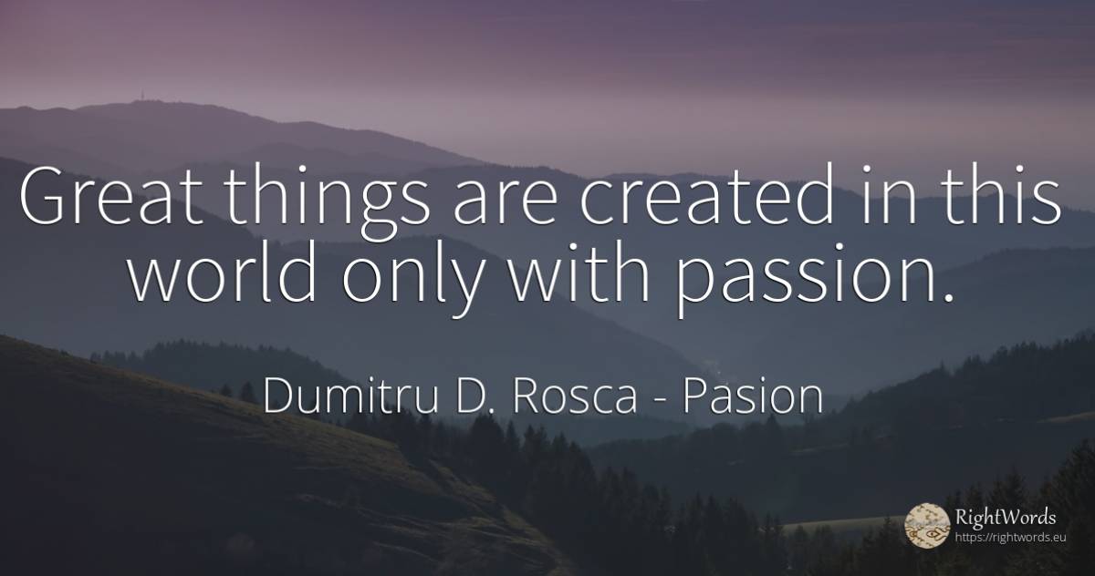 Great things are created in this world only with passion. - Dumitru D. Rosca, quote about pasion, things, world