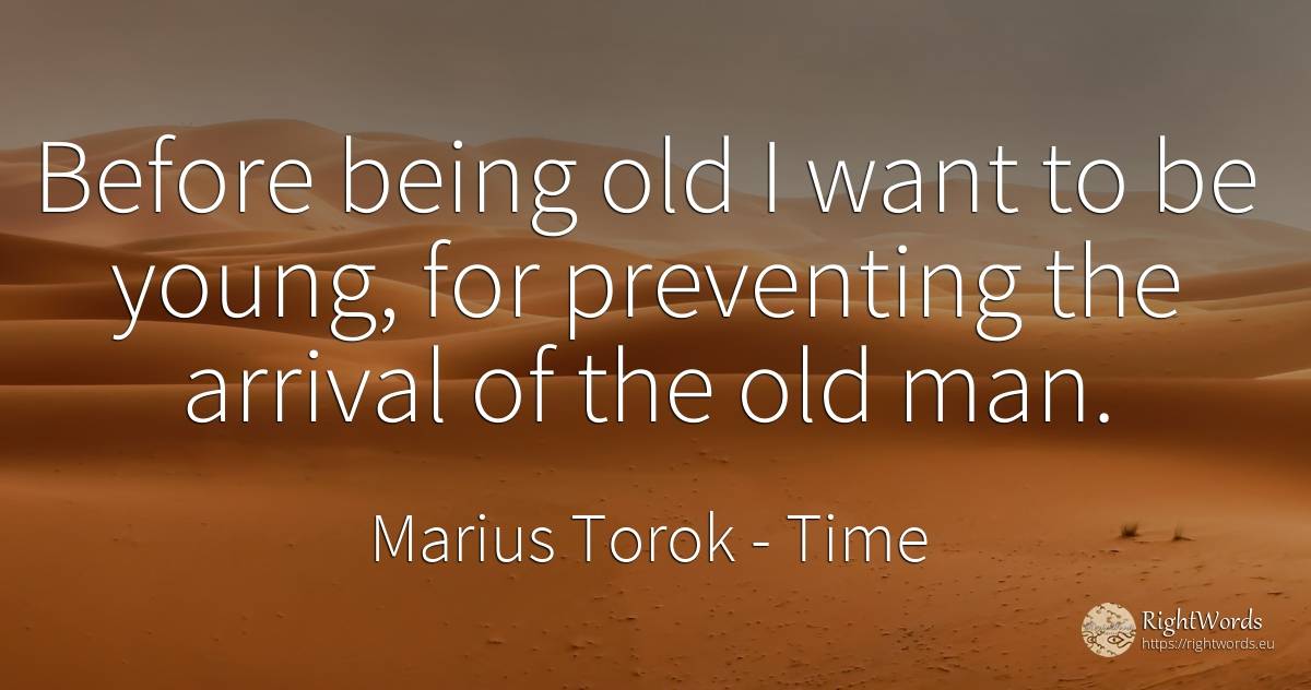 Before being old I want to be young, for preventing the... - Marius Torok (Darius Domcea), quote about time, old, olderness, being, man