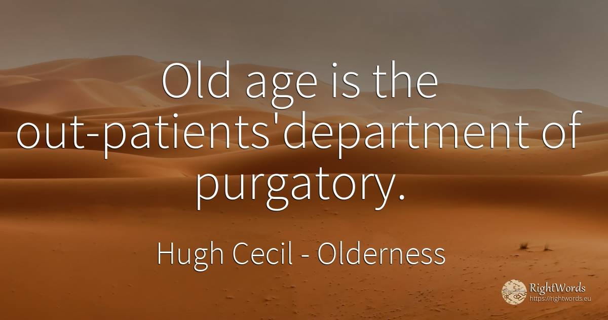 Old age is the out-patients'department of purgatory. - Hugh Cecil, quote about olderness, age, old