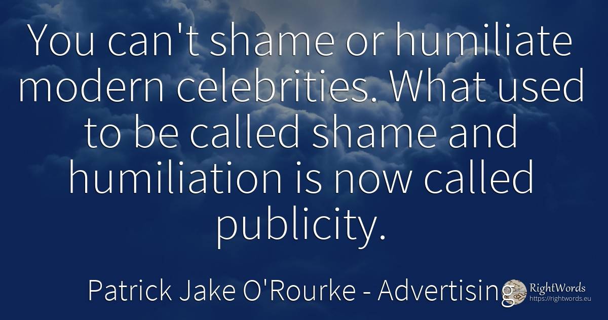 You can't shame or humiliate modern celebrities. What... - Patrick Jake O'Rourke, quote about advertising, shame, celebrity