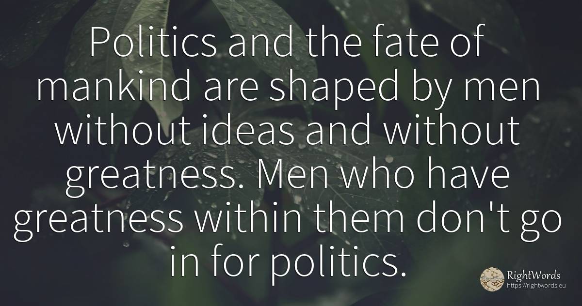 Politics and the fate of mankind are shaped by men... - Albert Camus, quote about politics, greatness, destiny, man