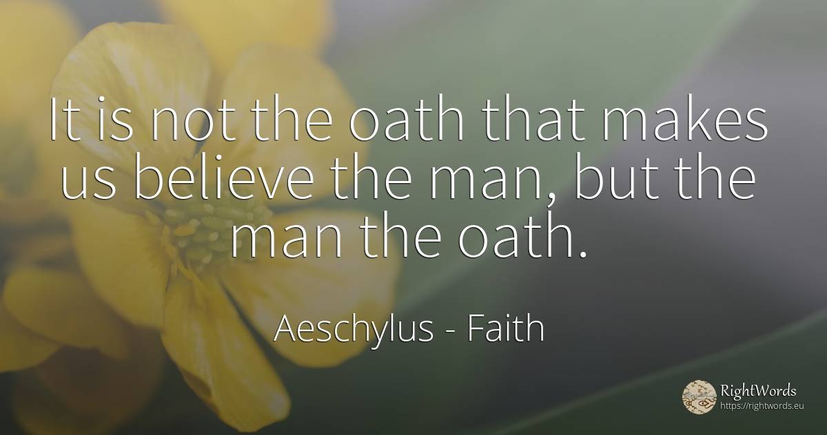 It is not the oath that makes us believe the man, but the... - Aeschylus, quote about faith, oath, man
